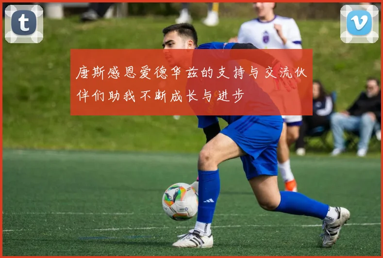 唐斯感恩爱德华兹的支持与交流伙伴们助我不断成长与进步