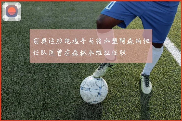 前奥运短跑选手或将加盟阿森纳担任队医曾在森林和维拉任职