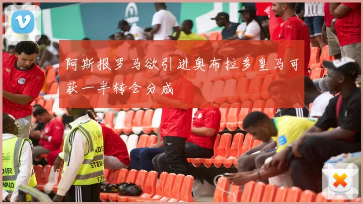 阿斯报罗马欲引进奥布拉多皇马可获一半转会分成