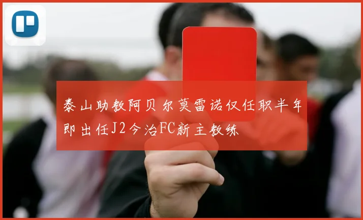 泰山助教阿贝尔莫雷诺仅任职半年即出任J2今治FC新主教练